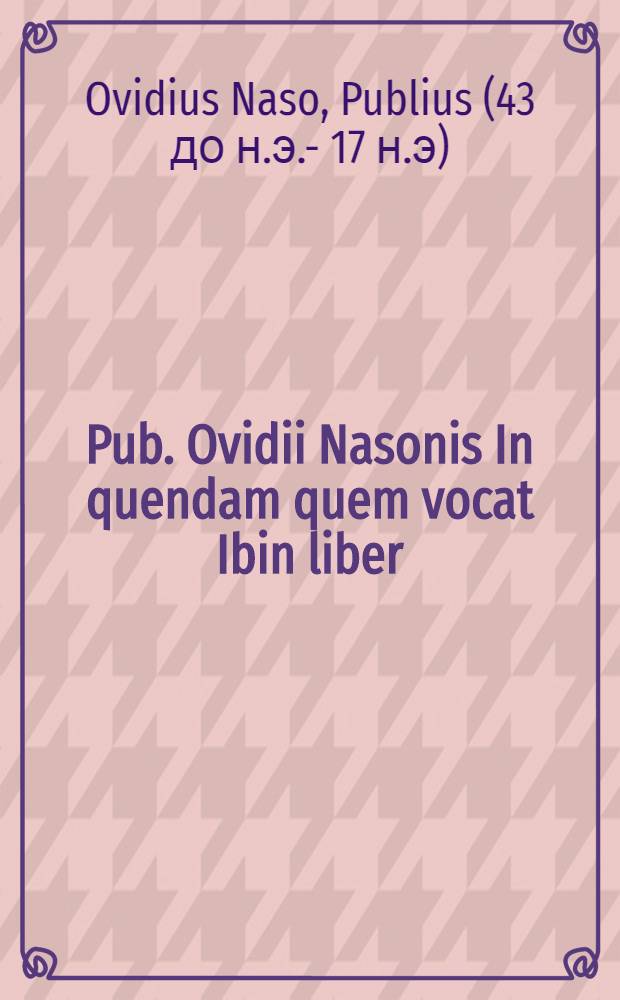 Pub. Ovidii Nasonis In quendam quem vocat Ibin liber