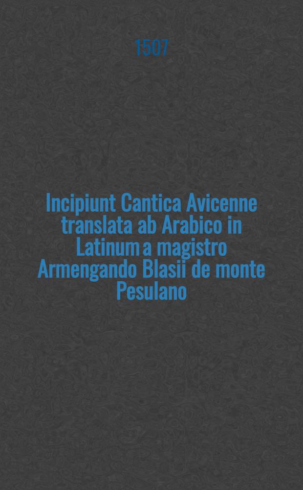 Incipiunt Cantica Avicenne translata ab Arabico in Latinum a magistro Armengando Blasii de monte Pesulano // [Articella] ...