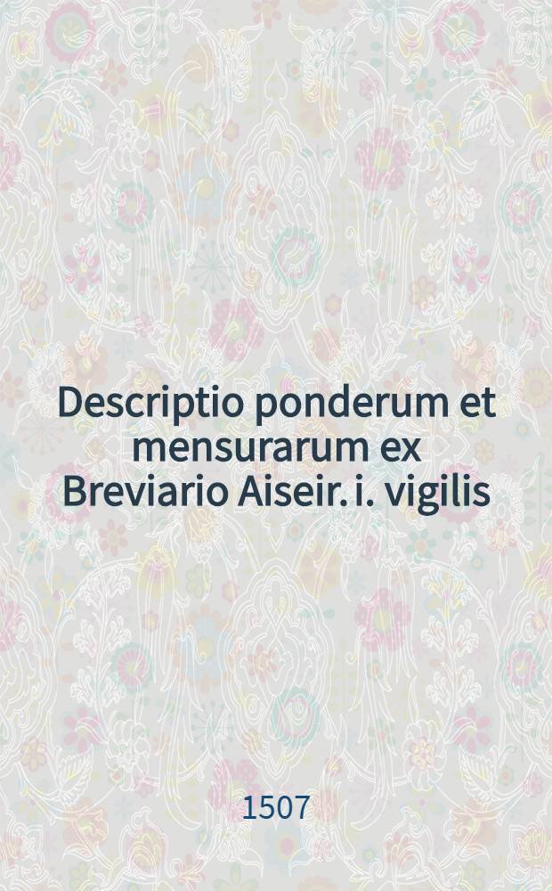 Descriptio ponderum et mensurarum ex Breviario Aiseir. i. vigilis // [Articella] ...