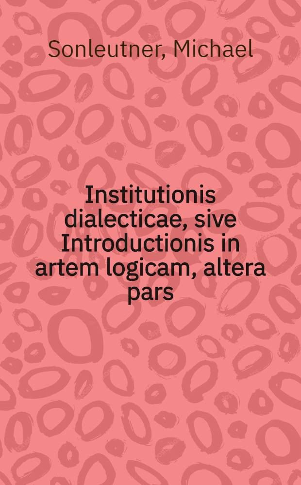 Institutionis dialecticae, sive Introductionis in artem logicam, altera pars : Usum dialecticae exemplis aliquot in analysi & genesi ostendens
