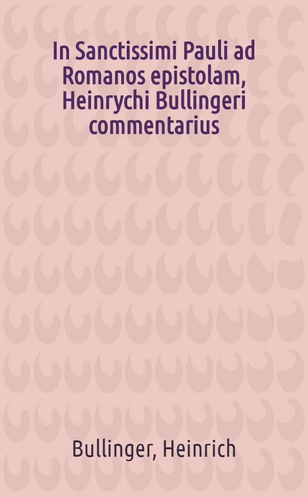 In Sanctissimi Pauli ad Romanos epistolam, Heinrychi Bullingeri commentarius