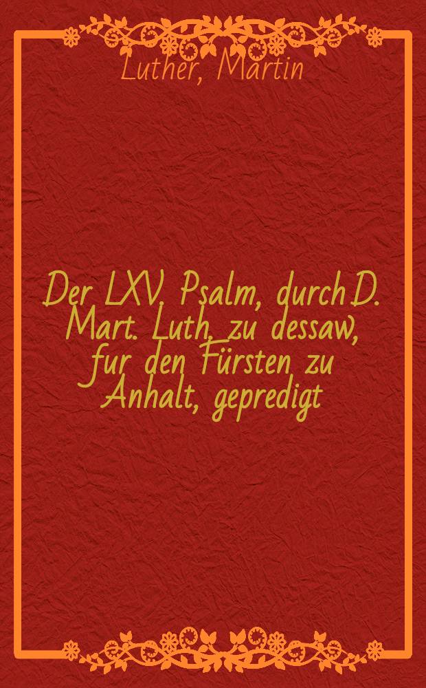Der LXV. Psalm, durch D. Mart. Luth. zu dessaw, fur den Fürsten zu Anhalt, gepredigt