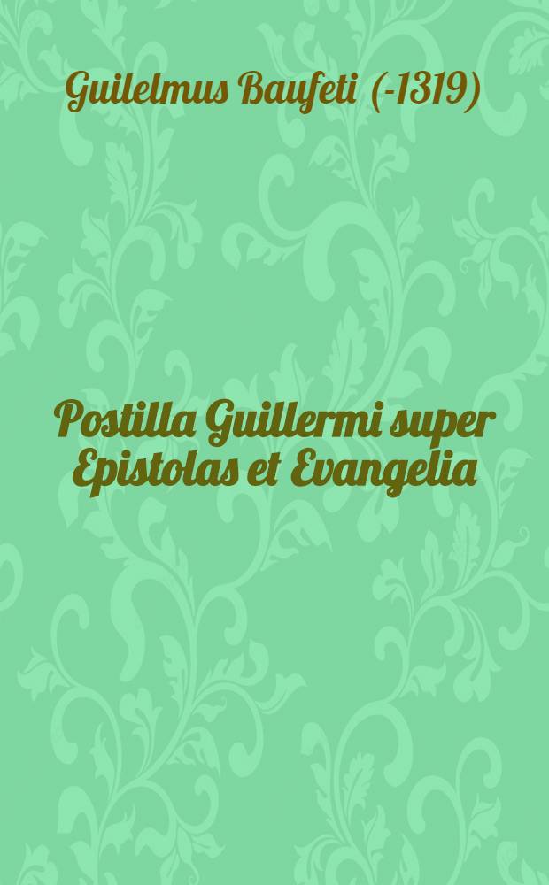 Postilla Guillermi super Epistolas et Evangelia: per totius anni circulu[m]: de tempore sanctis: et pro defunctis: ere et arte nova impressa solerti diligentia cuiusdam viri religiosi pro scholasticis exarata