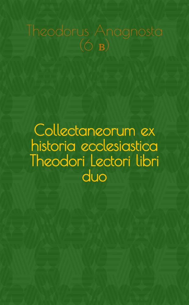 Collectaneorum ex historia ecclesiastica Theodori Lectori libri duo // Ecclesiasticae historiae autores