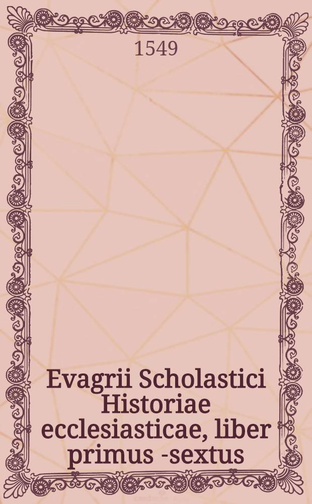 Evagrii Scholastici Historiae ecclesiasticae, liber primus [-sextus] // Ecclesiasticae historiae autores