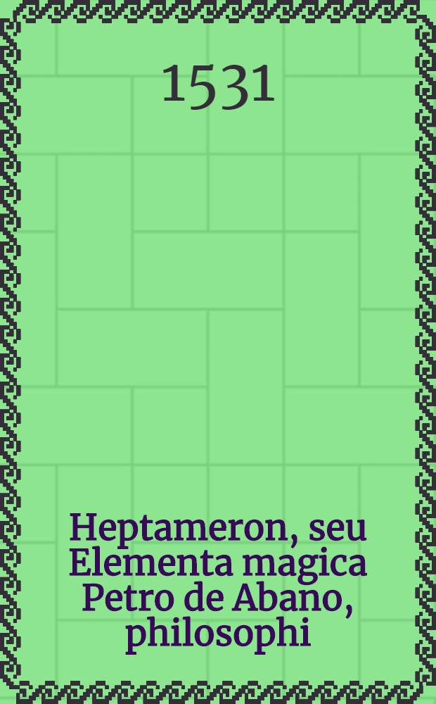 Heptameron, seu Elementa magica Petro de Abano, philosophi // ... De occulta philosophia ...