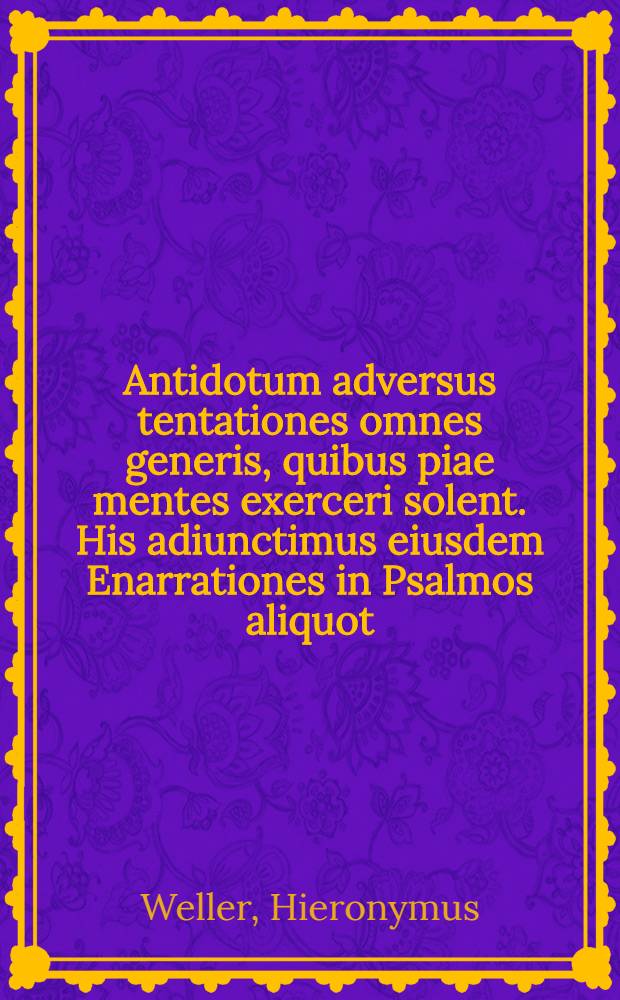 Antidotum adversus tentationes omnes generis, quibus piae mentes exerceri solent. His adiunctimus eiusdem Enarrationes in Psalmos aliquot