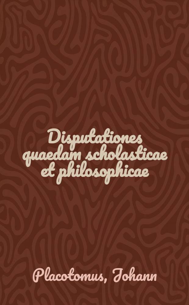 Disputationes quaedam scholasticae et philosophicae
