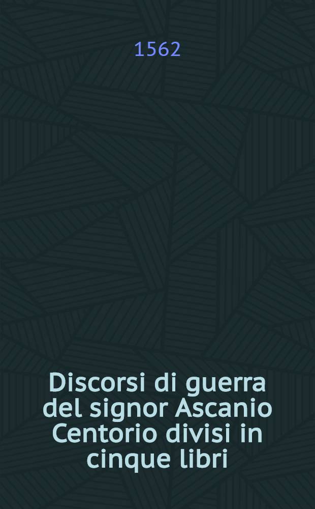 Discorsi di guerra del signor Ascanio Centorio divisi in cinque libri : Nel primo si contiene l'officio d'un generale d'essercito; nel secondo, l'ordine del medesimo per espugnare una provincia; nel terzo, si tratta della qualita del mastro di campo; nel quarto, del modo che deve tenere una cita ch'aspetta l'asledio; e nel quinto, sotto diversi capi si contengono molte cose appartenenti all'arte della militia Con la tavola di ciaschedino al suo proprio luogo. [5] : Il quinto et ultimo discorso di guerra ...