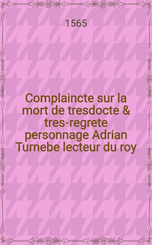 Complaincte sur la mort de tresdocte & tres-regrete personnage Adrian Turnebe lecteur du roy