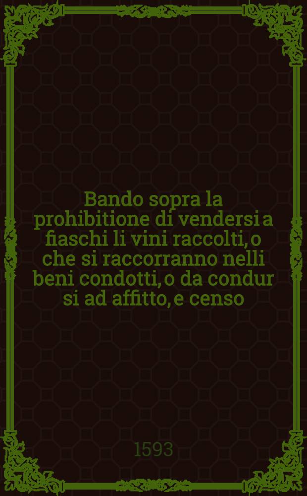 Bando sopra la prohibitione di vendersi a fiaschi li vini raccolti, o che si raccorranno nelli beni condotti, o da condur si ad affitto, e censo