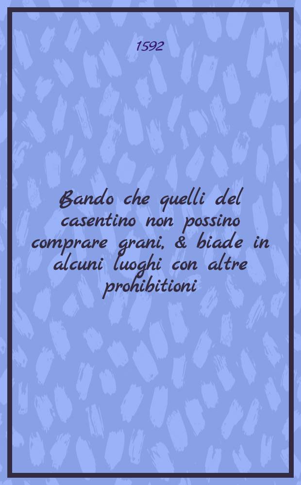 Bando che quelli del casentino non possino comprare grani, & biade in alcuni luoghi con altre prohibitioni