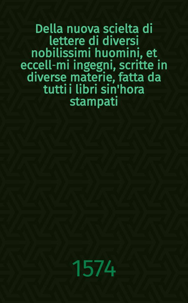 Della nuova scielta di lettere di diversi nobilissimi huomini, et eccell-mi ingegni, scritte in diverse materie, fatta da tutti i libri sin'hora stampati .. : Con un Discorso della commodita dello scrivere, di Bernardini Pino. [Lib. 2]