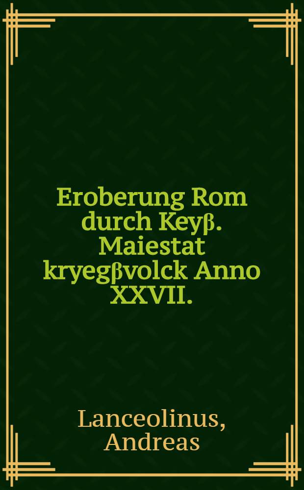 Eroberung Rom durch Key&beta;. Maiestat kryeg&beta;volck Anno XXVII. // Annal B&uuml;ch ...