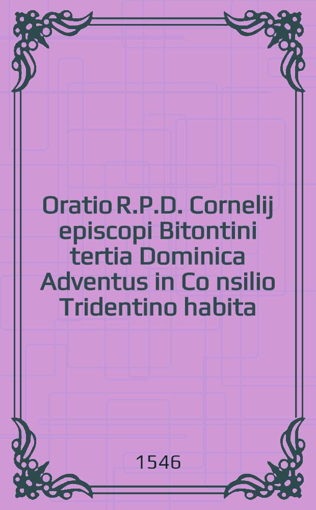 Oratio R.P.D. Cornelij episcopi Bitontini tertia Dominica Adventus in Co[n]silio Tridentino habita