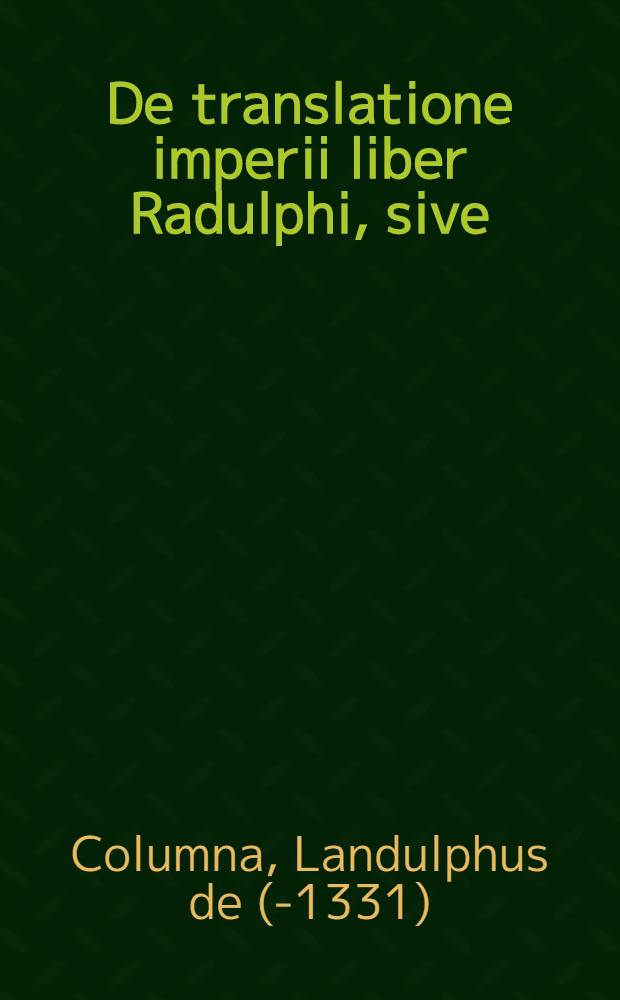 De translatione imperii liber Radulphi, sive (ut alij) Pandulphi de Columna // ... De formula Romani imperij libellus