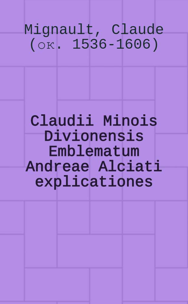 Claudii Minois Divionensis Emblematum Andreae Alciati explicationes // ... Emblemata