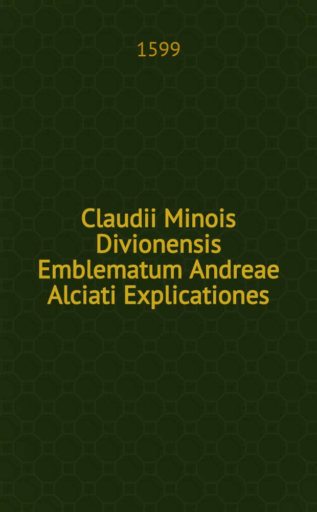 Claudii Minois Divionensis Emblematum Andreae Alciati Explicationes // Emblemata