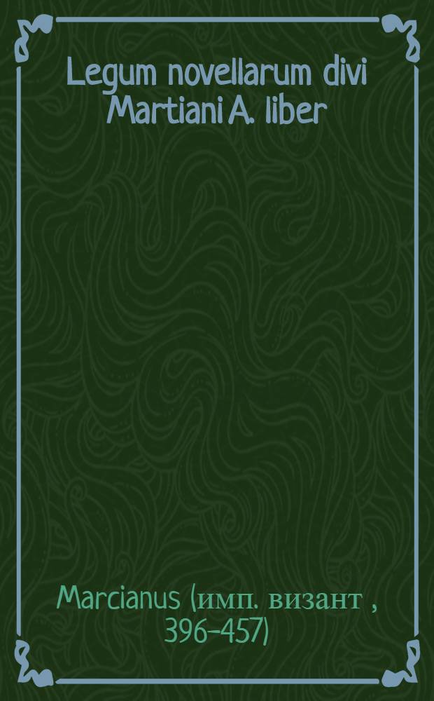 Legum novellarum divi Martiani A. liber // Codicis Theodosiani libri XVI