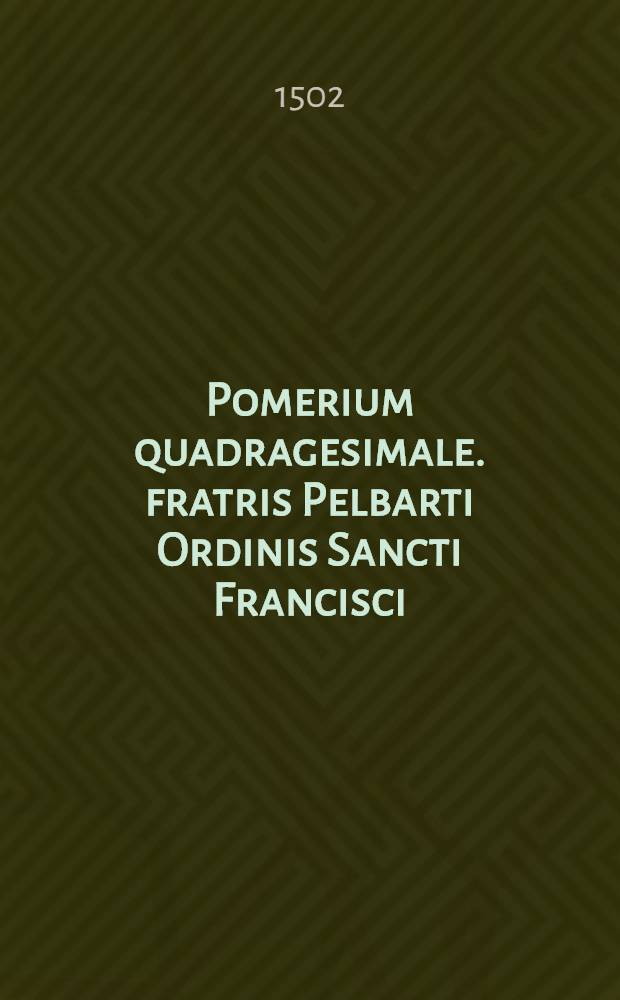 Pomerium quadragesimale. fratris Pelbarti Ordinis Sancti Francisci
