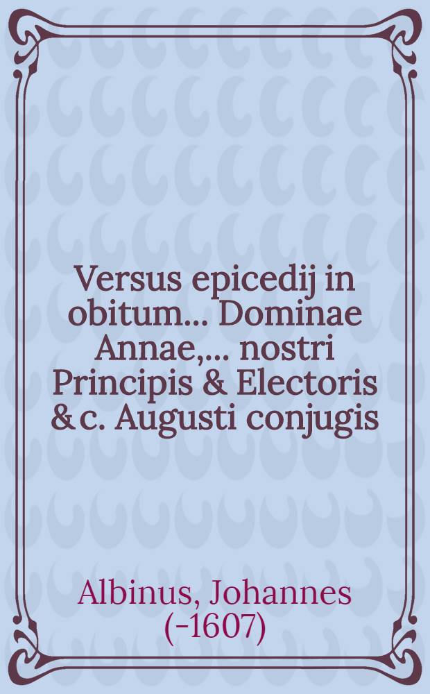 Versus epicedij in obitum ... Dominae Annae, ... nostri Principis & Electoris & c. Augusti conjugis // Oratio ...