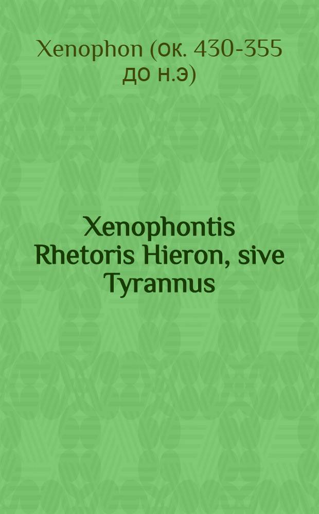 Xenophontis Rhetoris Hieron, sive Tyrannus // Duae homiliae