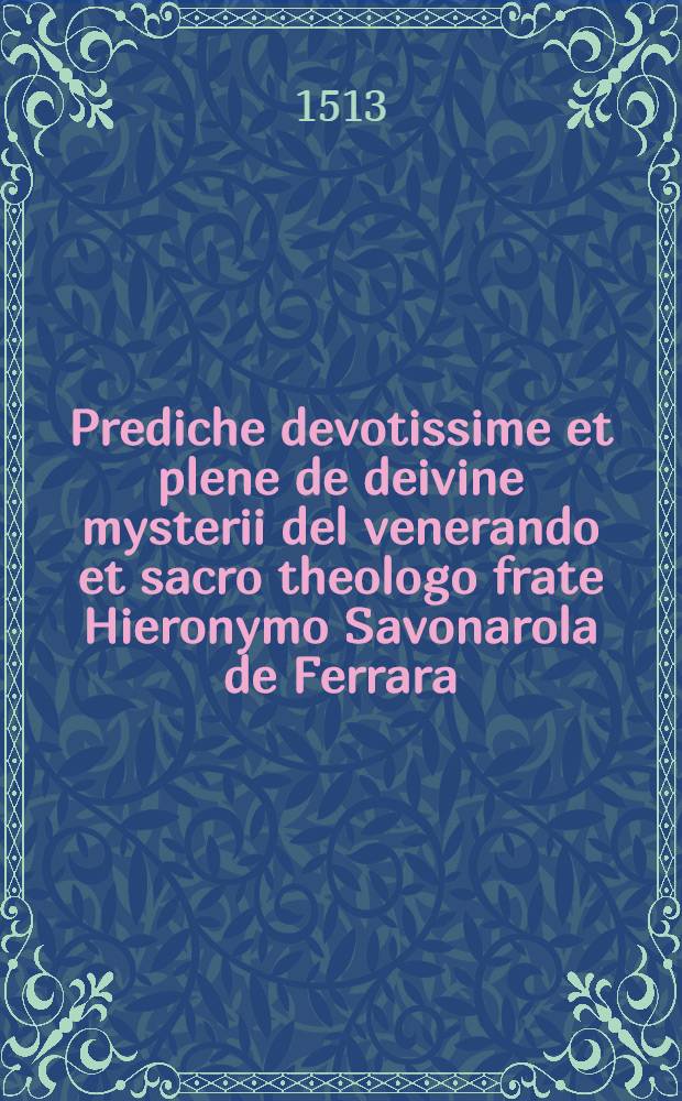 Prediche devotissime et plene de deivine mysterii del venerando et sacro theologo frate Hieronymo Savonarola de Ferrara : defendione del perdetto contra li calumniatori