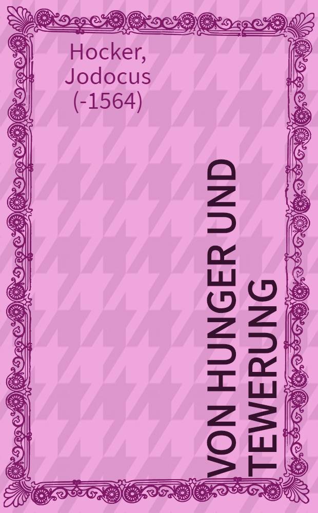 Von Hunger und Tewerung : Ein Sch&ouml;ne und n&uuml;tzliche Predig aus Gottes Wort, gethan zu Lemgaw im Jar 1563. des 22. Octobris