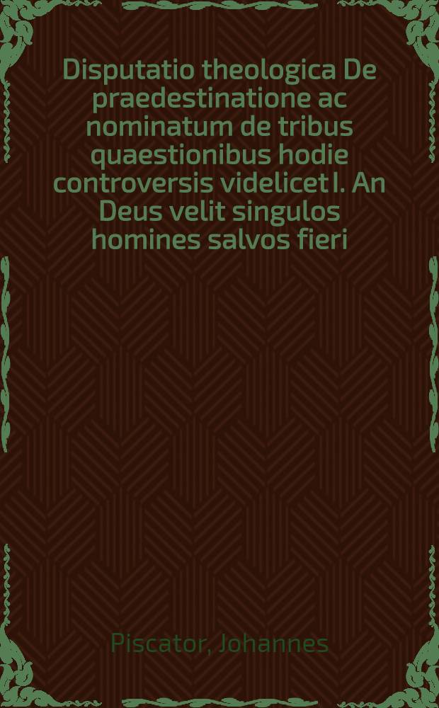 Disputatio theologica De praedestinatione ac nominatum de tribus quaestionibus hodie controversis videlicet I. An Deus velit singulos homines salvos fieri, II. An Christus pro singulis hominibus sit mortuus, III. An electio pendeat &agrave; fide praevisa : Oppposita disputationi Andreae Schaafmanni, ecclesiastae Tremoniani, cui titulum fecit, De divina pro singulorum hominum salute, voluntate, & c