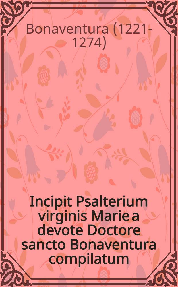Incipit Psalterium virginis Marie a devote Doctore sancto Bonaventura compilatum // Meditationum libellus ...