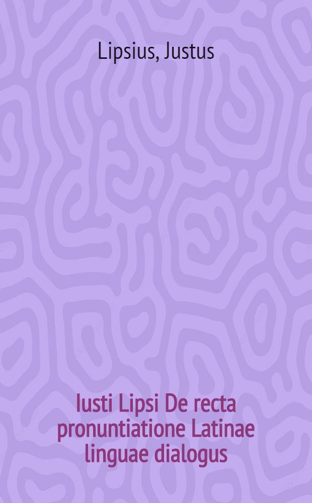Iusti Lipsi De recta pronuntiatione Latinae linguae dialogus // De vera pronuntiatione