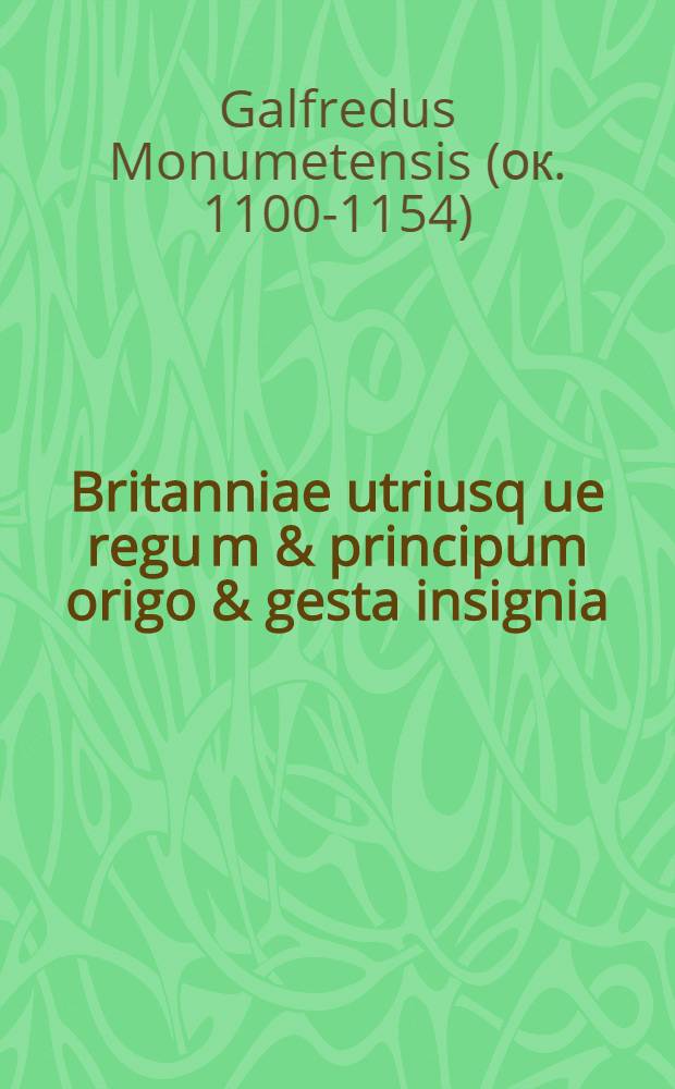 Britanniae utriusq[ue] regu[m] & principum origo & gesta insignia