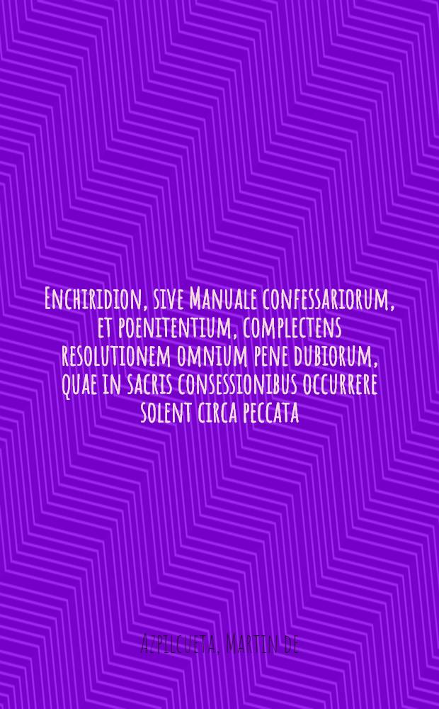 Enchiridion, sive Manuale confessariorum, et poenitentium, complectens resolutionem omnium pene dubiorum, quae in sacris consessionibus occurrere solent circa peccata, absolutiones, restitutiones, censuras, & irregularitates