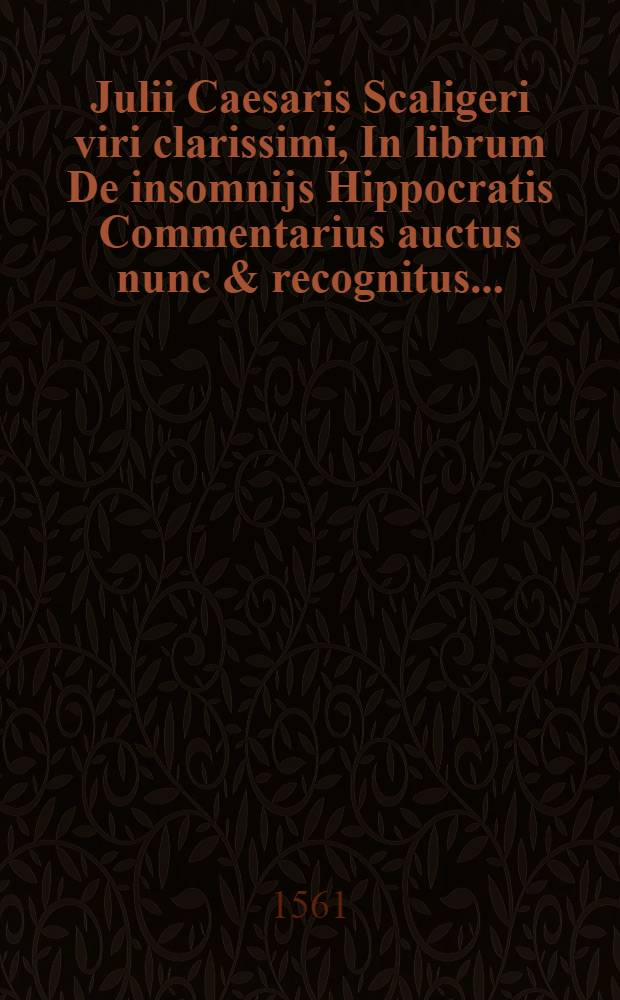 Julii Caesaris Scaligeri viri clarissimi, In librum De insomnijs Hippocratis Commentarius auctus nunc & recognitus ...