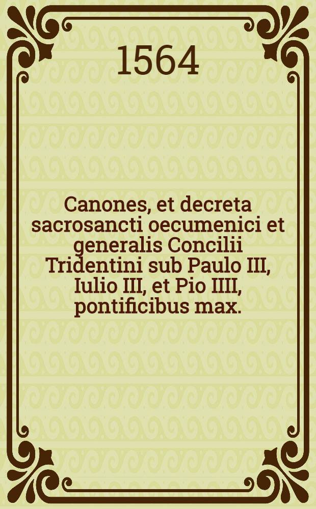 Canones, et decreta sacrosancti oecumenici et generalis Concilii Tridentini sub Paulo III, Iulio III, et Pio IIII, pontificibus max. : Index dogmatum, & reformationis
