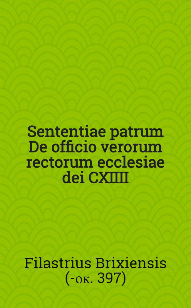 Sententiae patrum De officio verorum rectorum ecclesiae dei CXIIII // De omnibus ab exordio creaturarum haeresibus