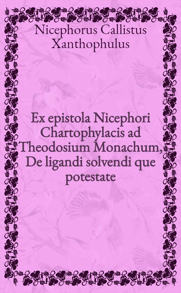 Ex epistola Nicephori Chartophylacis ad Theodosium Monachum, De ligandi solvendi[que] potestate // De omnibus ab exordio creaturarum haeresibus ...