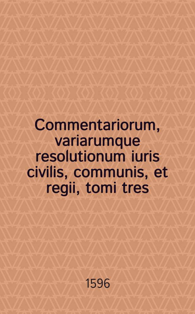 Commentariorum, variarumque resolutionum iuris civilis, communis, et regii, tomi tres : Primus Ultimarum voluntatum materiam continet; Secundus Contractuum; Tertius Delictorum. T. 3 : De delictis