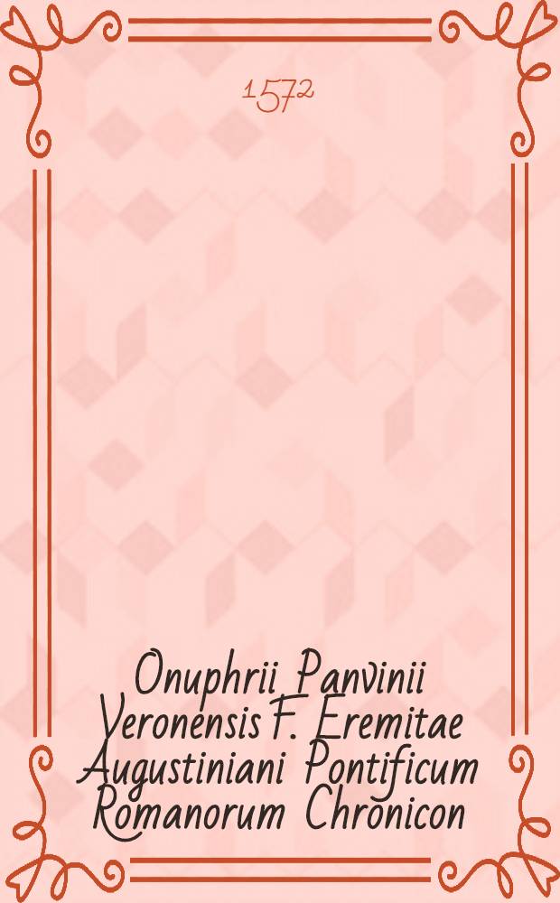 Onuphrii Panvinii Veronensis F. Eremitae Augustiniani Pontificum Romanorum Chronicon // Historia ... De vitis pontificum Romanorum