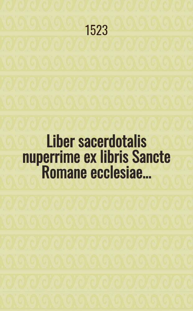 [Liber sacerdotalis nuperrime ex libris Sancte Romane ecclesiae ...]