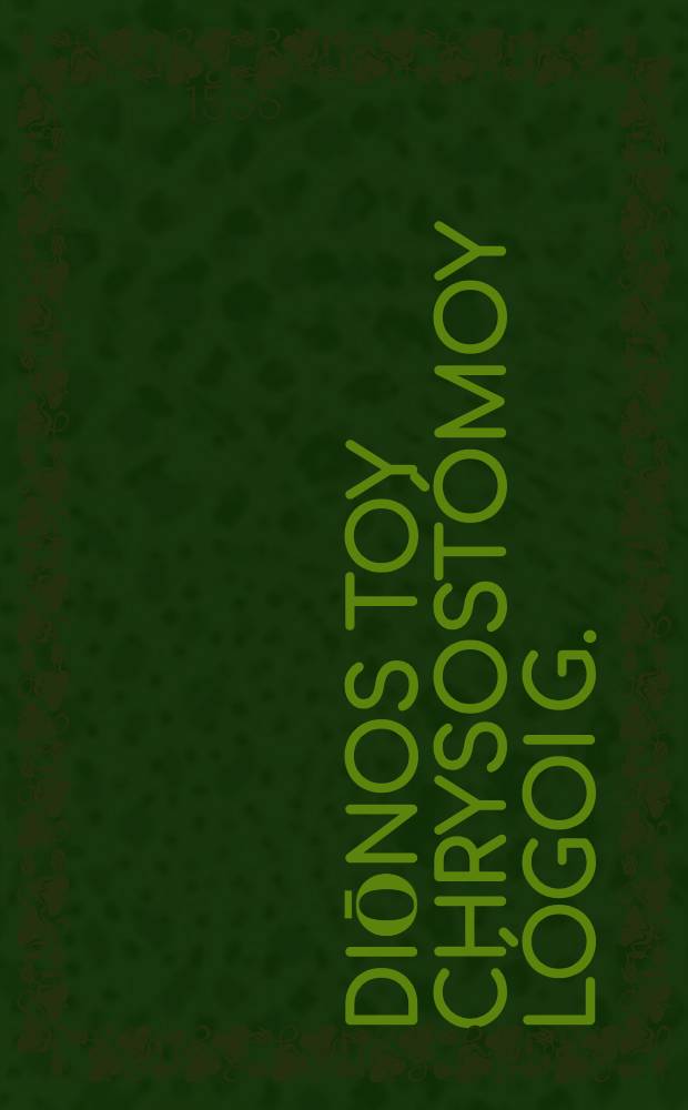 Diōnos toy Chrysostómoy Lógoi g. = Dionis Chrysostomi Orationes LXXX.