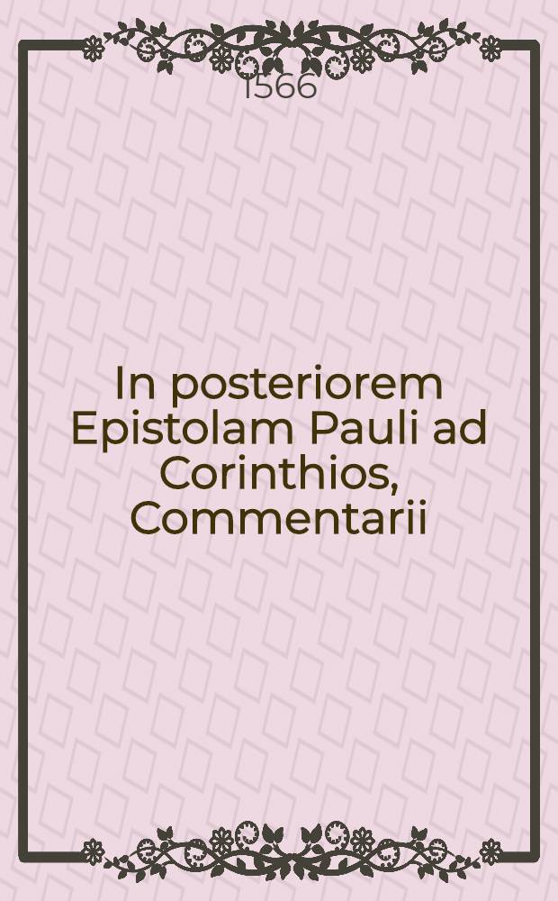 In posteriorem Epistolam Pauli ad Corinthios, Commentarii // In ambas apostoli Pauli ad Corinthios Epistolas Commentarii ...