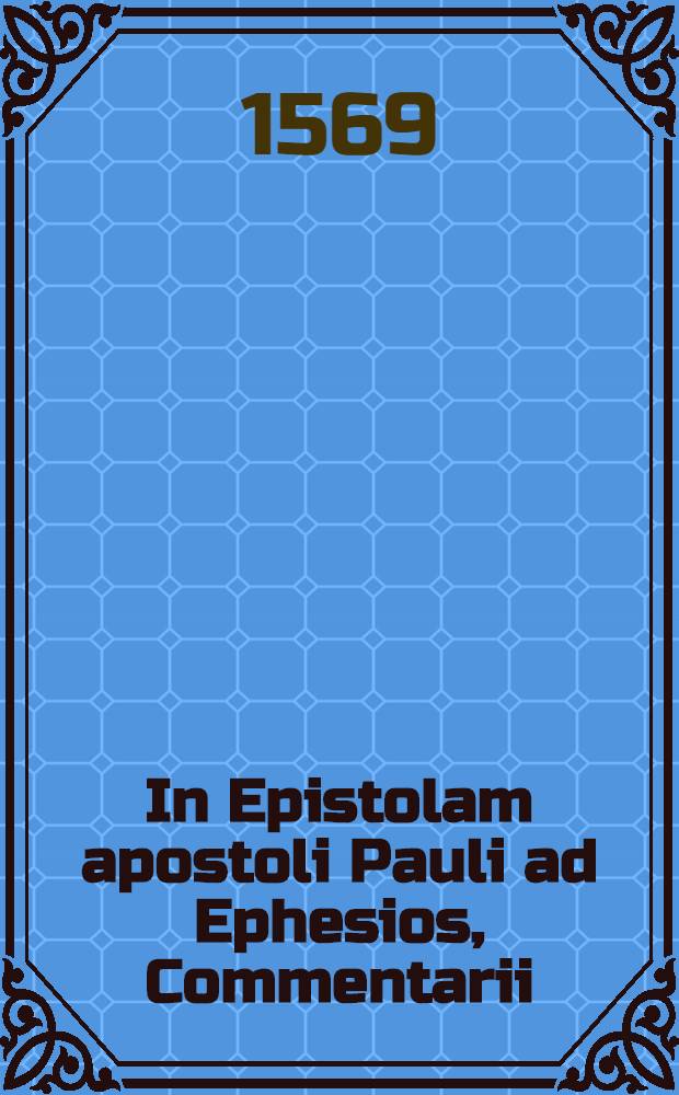 In Epistolam apostoli Pauli ad Ephesios, Commentarii // In Epistolas apostoli Pauli, ad Galatas & Ephesios, Commentarii ...