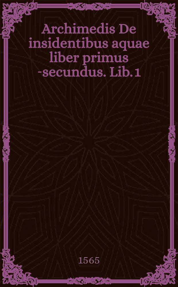 Archimedis De insidentibus aquae liber primus [-secundus]. Lib. 1