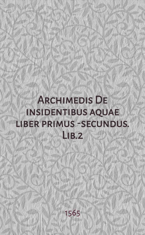 Archimedis De insidentibus aquae liber primus [-secundus]. Lib.2