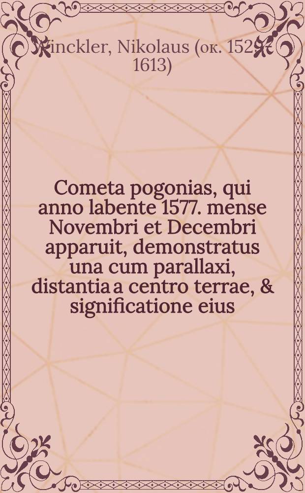 Cometa pogonias, qui anno labente 1577. mense Novembri et Decembri apparuit, demonstratus una cum parallaxi, distantia a centro terrae, & significatione eius