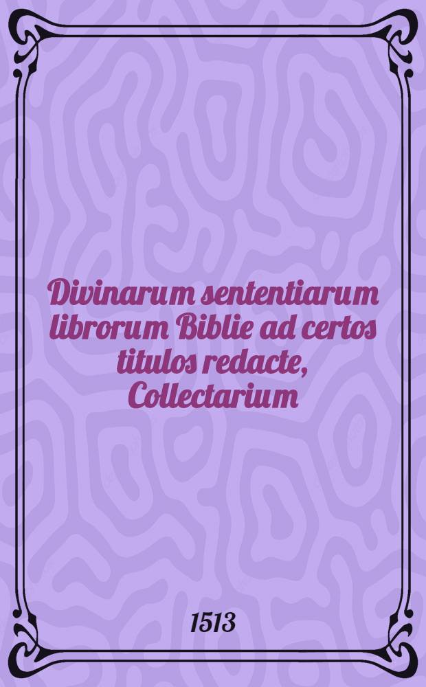 Divinaru[m] sententiaru[m] libroru[m] Biblie ad certos titulos redacte, Collectariu[m]
