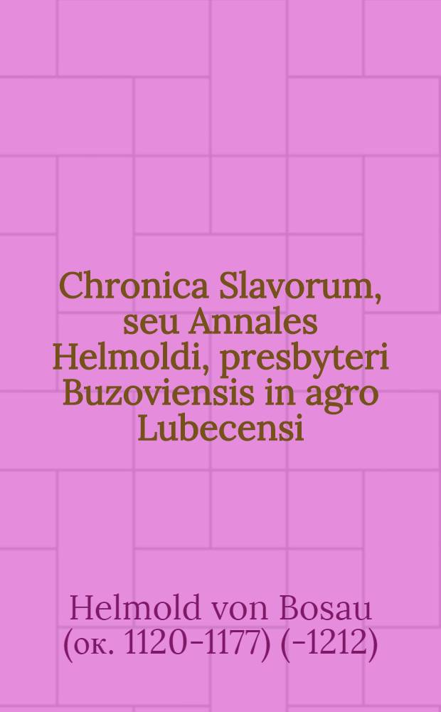 Chronica Slavorum, seu Annales Helmoldi, presbyteri Buzoviensis in agro Lubecensi : hisque subiectum derelictorum supplementum Arnoldi abbatis Lubecensis. Accessit item Historia de vita Henrici IIII. imp. & Hiltebrandi pont. Rom. cognomento Gregorij VII.