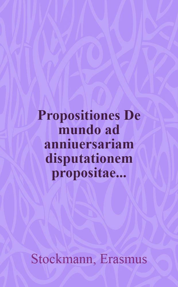 Propositiones De mundo ad anniuersariam disputationem propositae ...