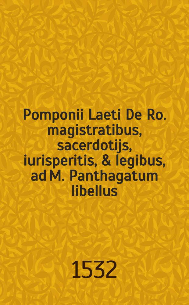 Pomponii Laeti De Ro. magistratibus, sacerdotijs, iurisperitis, & legibus, ad M. Panthagatum libellus // ... De magistratibus ...